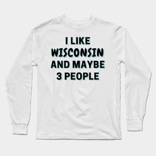 I Like Wisconsin And Maybe 3 People Long Sleeve T-Shirt